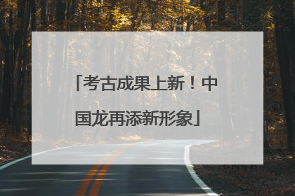 考古成果上新！中国龙再添新形象